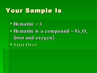 Your Sample Is Hematite – 3 Hematite is a compound – Fe 2 O 3  (iron and oxygen) Start Over 