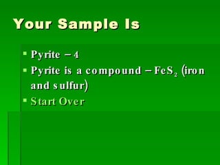 Your Sample Is Pyrite – 4 Pyrite is a compound – FeS 2  (iron and sulfur) Start Over 