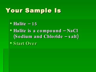 Your Sample Is Halite – 15 Halite is a compound – NaCl (Sodium and Chloride – salt) Start Over 