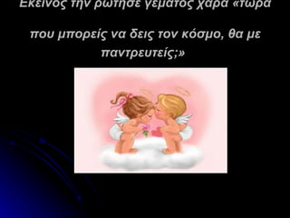 Εκείνος την ρώτησε γεμάτος χαρά «τώρα

 που μπορείς να δεις τον κόσμο, θα με
           παντρευτείς;»
 