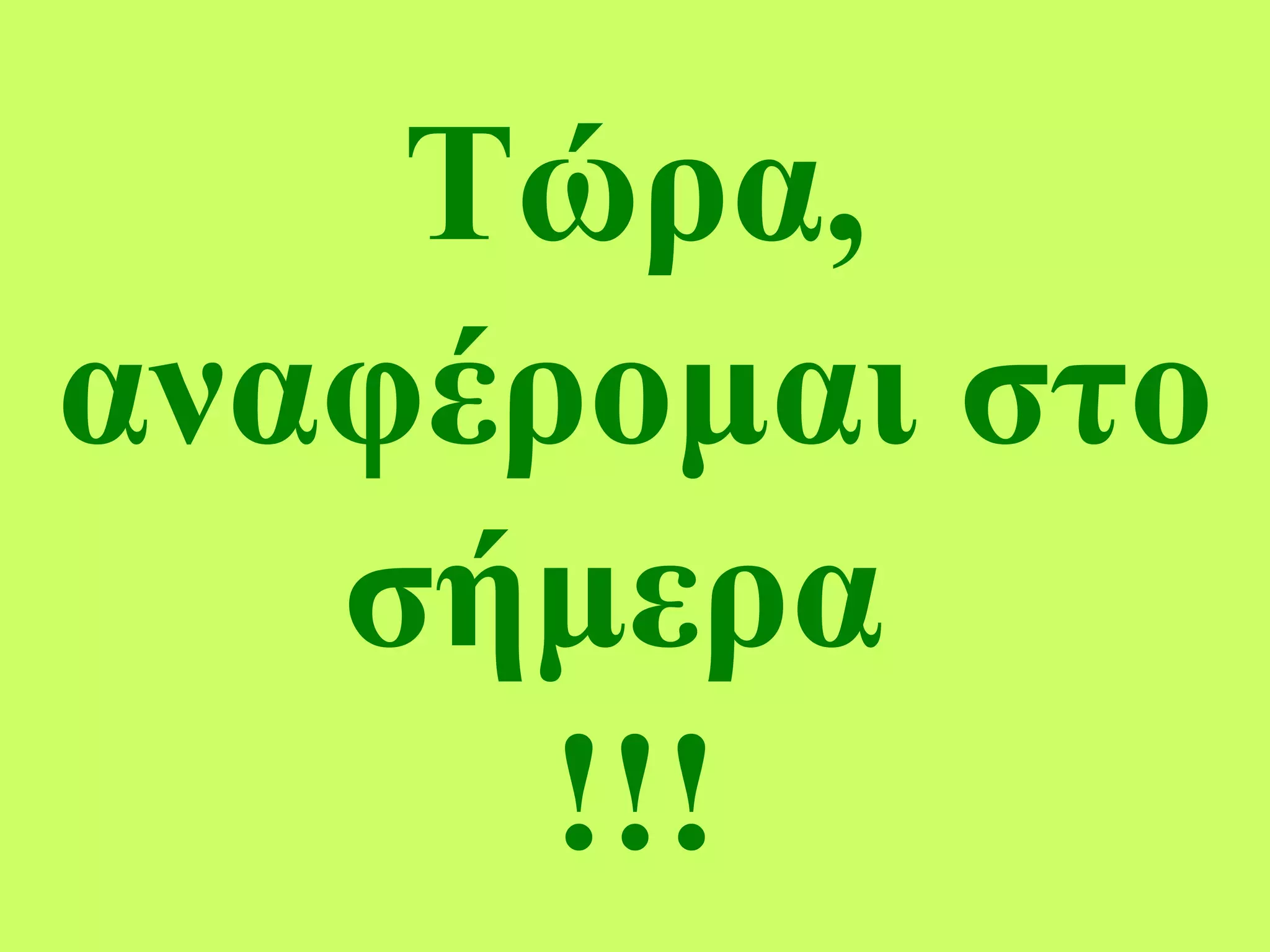 Τώρα, αναφέρομαι στο σήμερα   !!! 