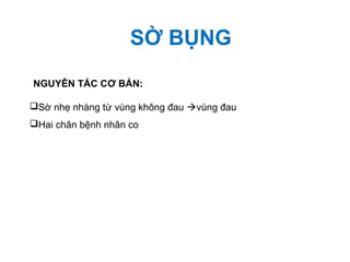 SỜ BỤNG
NGUYÊN TẮC CƠ BẢN:
Sờ nhẹ nhàng từ vùng không đau vùng đau
Hai chân bệnh nhân co
 