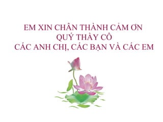 EM XIN CHÂN THÀNH CẢM ƠN
QUÝ THẦY CÔ
CÁC ANH CHỊ, CÁC BẠN VÀ CÁC EM
 