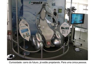 Curiosidade: carro do futuro, já estão projetando. Para uma única pessoa. 