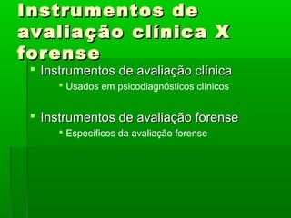 Instrumentos de
avaliação clínica X
forense
  Instrumentos de avaliação clínica
       Usados em psicodiagnósticos clínicos


  Instrumentos de avaliação forense
       Específicos da avaliação forense
 