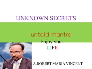 UNKNOWN SECRETS
untold mantra
Enjoy your
LIFE
A.ROBERT MARIA VINCENT
 