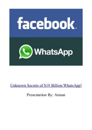 Unknown Secrets of $19 Billion WhatsApp!
Presentation By: Aiman

 
