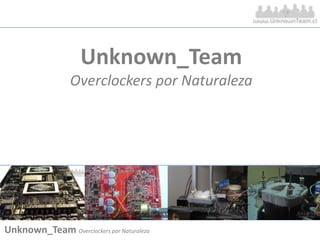 Unknown_Team Overclockers por Naturaleza Unknown_Team Overclockers por Naturaleza 