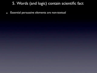 5. Words (and logic) contain scientiﬁc fact

-   Essential persuasive elements are non-textual
 
