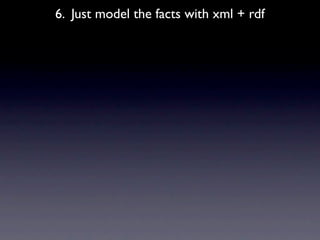 6. Just model the facts with xml + rdf
 