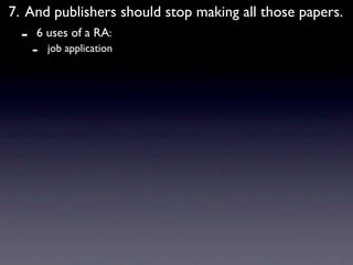 7. And publishers should stop making all those papers.
  -   6 uses of a RA:
      -   job application
 