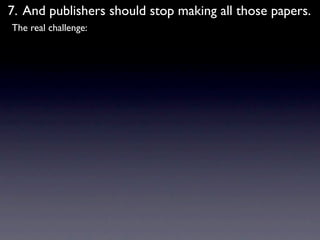 7. And publishers should stop making all those papers.
The real challenge:
 