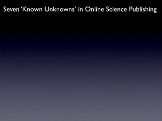 Seven ‘Known Unknowns’ in Online Science Publishing
 