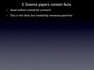 2. Science papers contain facts
- Issue: authors cannot be curators!
- Fact is not claim, but created by consensus post-hoc
 