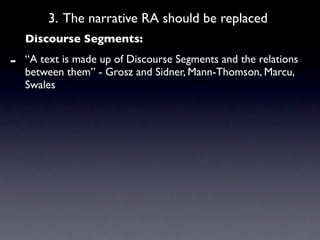 3. The narrative RA should be replaced
    Discourse Segments:

-   “A text is made up of Discourse Segments and the relations
    between them” - Grosz and Sidner, Mann-Thomson, Marcu,
    Swales
 