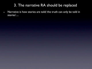 3. The narrative RA should be replaced
- Narrative is how stories are told; ‘the truth can only be told in
   stories’....
 
