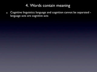 4. Words contain meaning
-   Cognitive linguistics: language and cognition cannot be separated -
    language acts are cognitive acts
 
