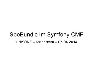 SeoBundle im Symfony CMF
UNKONF – Mannheim – 05.04.2014
 