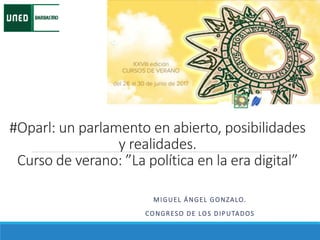 #Oparl: un parlamento en abierto, posibilidades
y realidades.
Curso de verano: ”La política en la era digital”
MIGUEL ÁNGEL GONZALO.
CONGRESO DE LOS DIPUTADOS
 