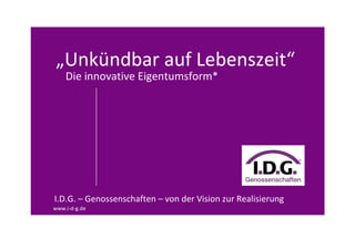 „Unkündbar auf Lebenszeit“
www.i-d-g.de
Die innovative Eigentumsform*
I.D.G. – Genossenschaften – von der Vision zur Realisierung
 