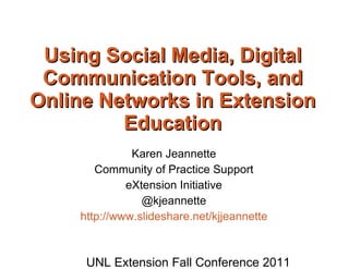 Using Social Media, Digital Communication Tools, and Online Networks in Extension Education Karen Jeannette Community of Practice Support eXtension Initiative @kjeannette http://www.slideshare.net/kjjeannette UNL Extension Fall Conference 2011 