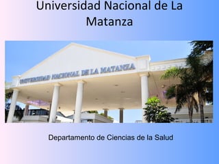 Universidad Nacional de La
         Matanza




  Departamento de Ciencias de la Salud
 