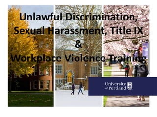 Unlawful Discrimination,
Sexual Harassment, Title IX
&
Workplace Violence Training
 