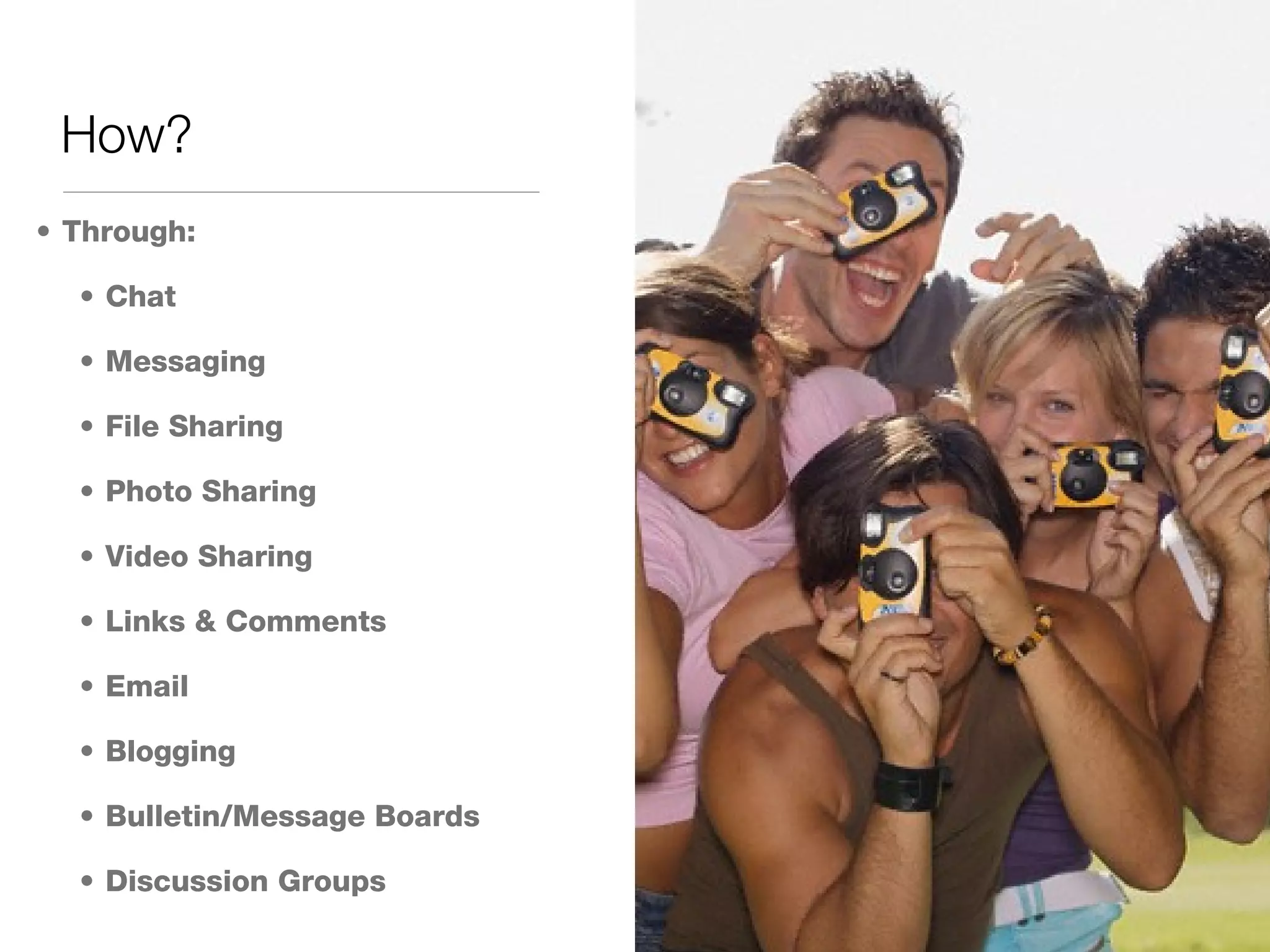 How? Through: Chat Messaging File Sharing Photo Sharing Video Sharing Links & Comments Email Blogging Bulletin/Message Boards Discussion Groups