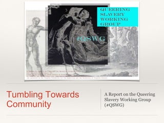 Tumbling Towards
Community
A Report on the Queering
Slavery Working Group
(#QSWG)
 