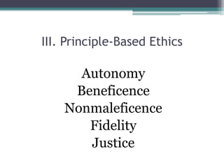 Autonomy
Beneficence
Nonmaleficence
Fidelity
Justice
III. Principle-Based Ethics
 