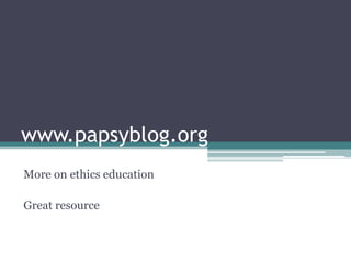 www.papsyblog.org
More on ethics education
Great resource
 