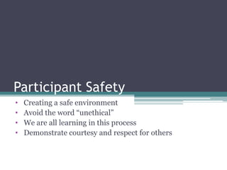Participant Safety
• Creating a safe environment
• Avoid the word “unethical”
• We are all learning in this process
• Demonstrate courtesy and respect for others
 