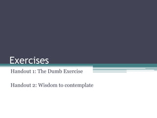 Exercises
Handout 1: The Dumb Exercise
Handout 2: Wisdom to contemplate
 