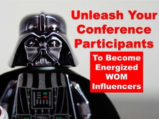 Unleash Your Conference Participants,[object Object],To Become,[object Object],Energized ,[object Object],WOM Influencers,[object Object]