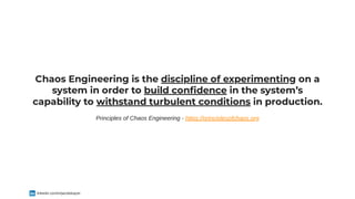 Chaos Engineering is the discipline of experimenting on a
system in order to build con dence in the system’s
capability to withstand turbulent conditions in production.
Principles of Chaos Engineering - https://principlesofchaos.org
linkedin.com/in/jacobduijzer
 