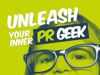 Unleash
your 
inner PR geek
 