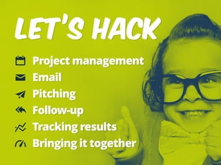 LET’S HACK
Project management
Email
Pitching
Follow-up
Tracking results
Bringing it together
 