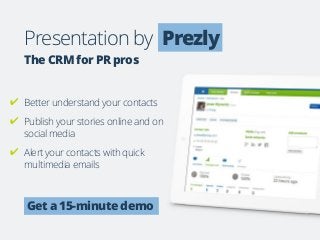 Presentation by Prezly
The CRM for PR pros
Get a 15-minute demo
✔ Better understand your contacts
✔ Publish your stories o...