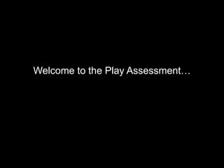 Welcome to the Play Assessment…
 