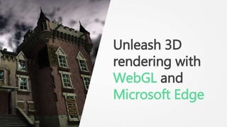 Unleash 3D
rendering with
WebGL and
Microsoft Edge
 