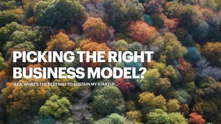 PICKINGTHERIGHT
BUSINESSMODEL?
AKA: WHAT’S THE BEST WAY TO SUSTAIN MY STARTUP…
 