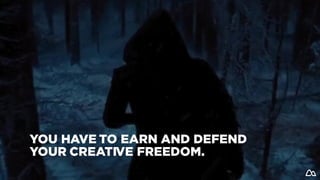 YOU HAVE TO EARN AND DEFEND
YOUR CREATIVE FREEDOM.
 
