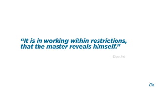 “It is in working within restrictions,
that the master reveals himself.”
Goethe
 