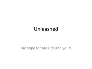 Unleashed My hope for my kids and yours 