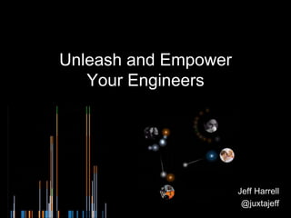 Unleash and Empower
Your Engineers
Jeff Harrell
@juxtajeff
 