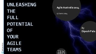 By
Dipesh Pala
Agile Australia 2014
17 June 2014
@DipeshPala
UNLEASHING
THE
FULL
POTENTIAL
OF
YOUR
AGILE
TEAMS
 