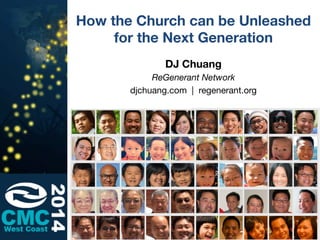 How the Church can be Unleashed
for the Next Generation
DJ Chuang
ReGenerant Network
djchuang.com | regenerant.org
 