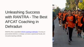 Unleashing Success
with RANTRA - The Best
AFCAT Coaching in
Dehradun
RANTRA offers unparalleled AFCAT coaching in Dehradun, focusing on
personalized attention, a strategic curriculum, experienced faculty, and
innovative teaching methods.
 