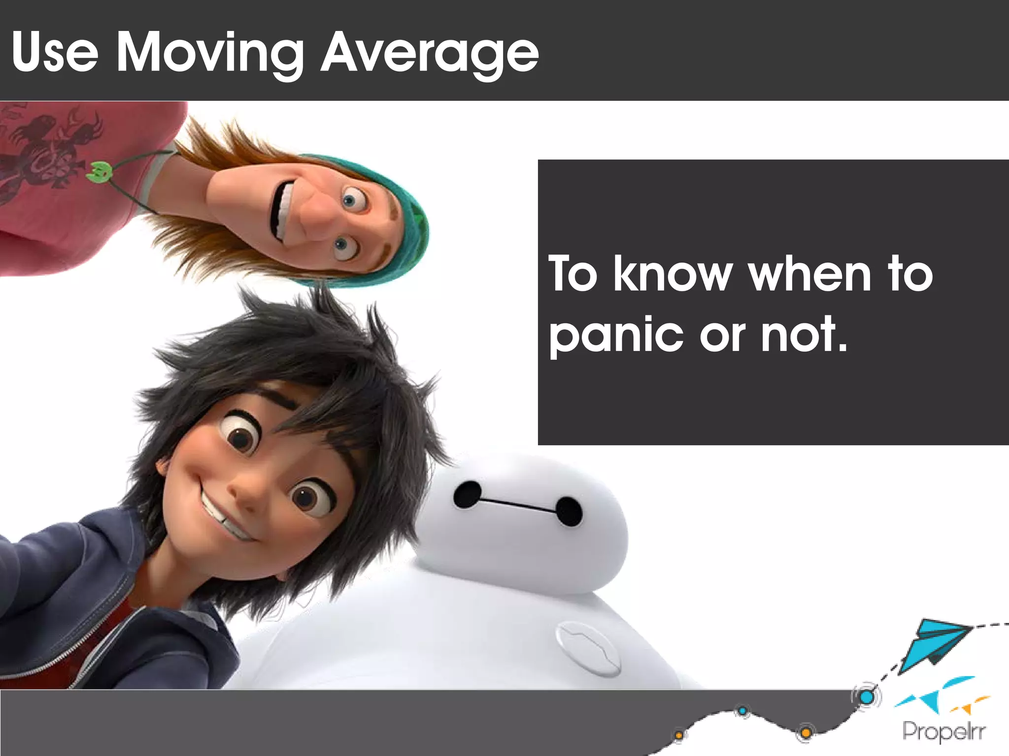 To know when to
panic or not.
Use Moving Average
 