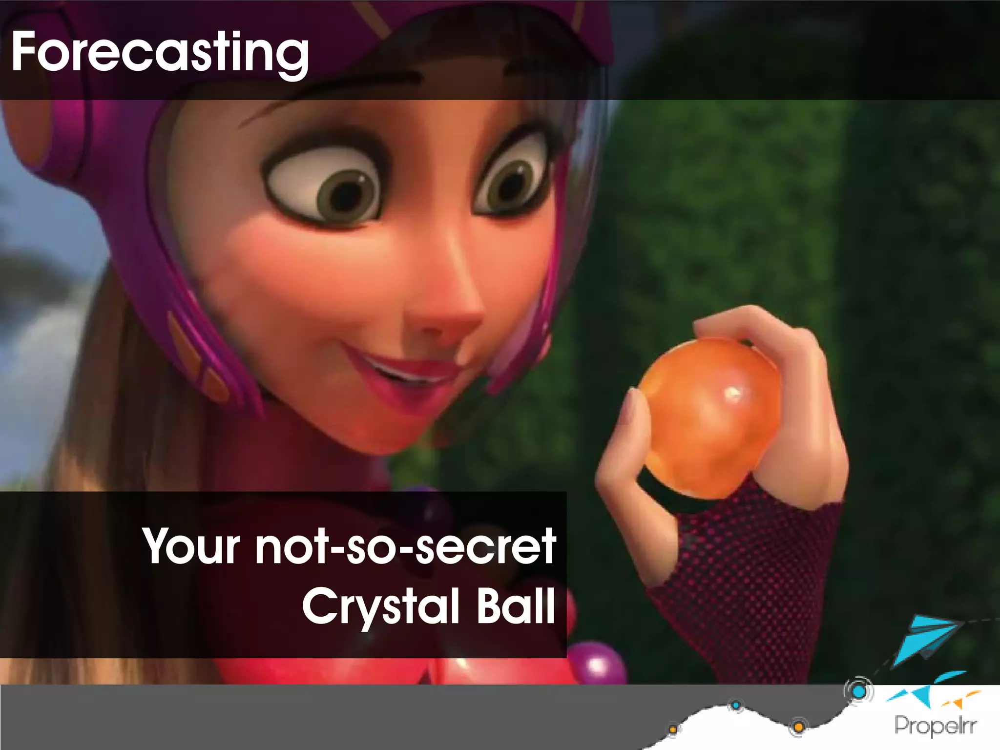 Your not-so-secret
Crystal Ball
Forecasting
 